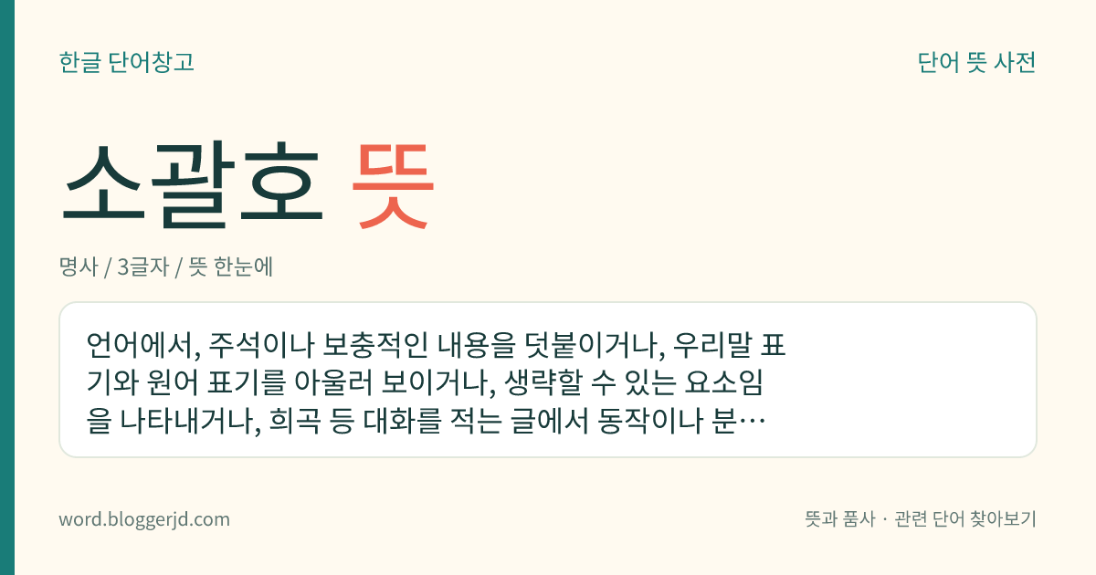 소괄호 뜻: 언어에서, 주석이나 보충적인 내용을 덧붙이거나, 우리말 표기와 원어 표기를 아울러 보이거나, 생략할 수 있는 요소임을 나타내거나, 희곡 등 대화를 적는 글에서 동작이나 분위기, 상태를 드러내거나, 내용이 들어간 자리임을 나타내거나, 항목의 순서나 종류를 나타내는 숫자나 문자 등에 쓰는 문장 부호.