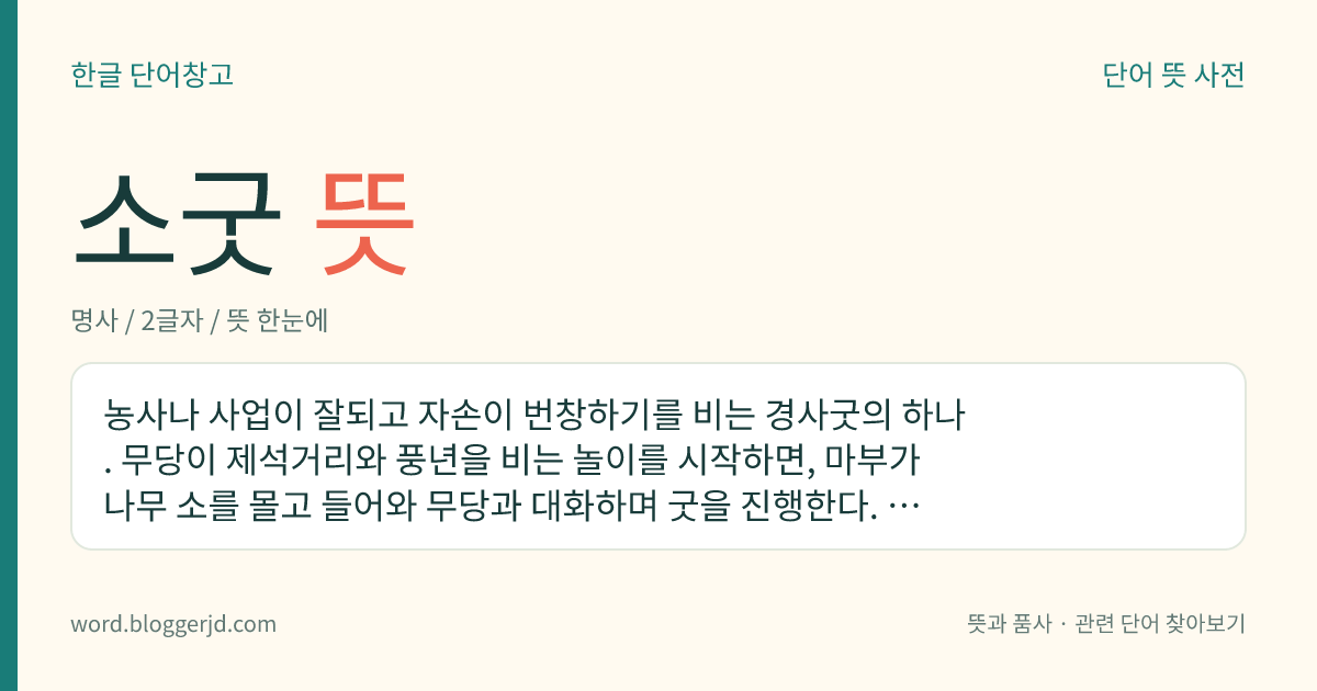 소굿 뜻: 농사나 사업이 잘되고 자손이 번창하기를 비는 경사굿의 하나. 무당이 제석거리와 풍년을 비는 놀이를 시작하면, 마부가 나무 소를 몰고 들어와 무당과 대화하며 굿을 진행한다. 경기도 양주에서 행하여지고 있으나 황해, 평안, 함경에서도 행해졌다고 한다.