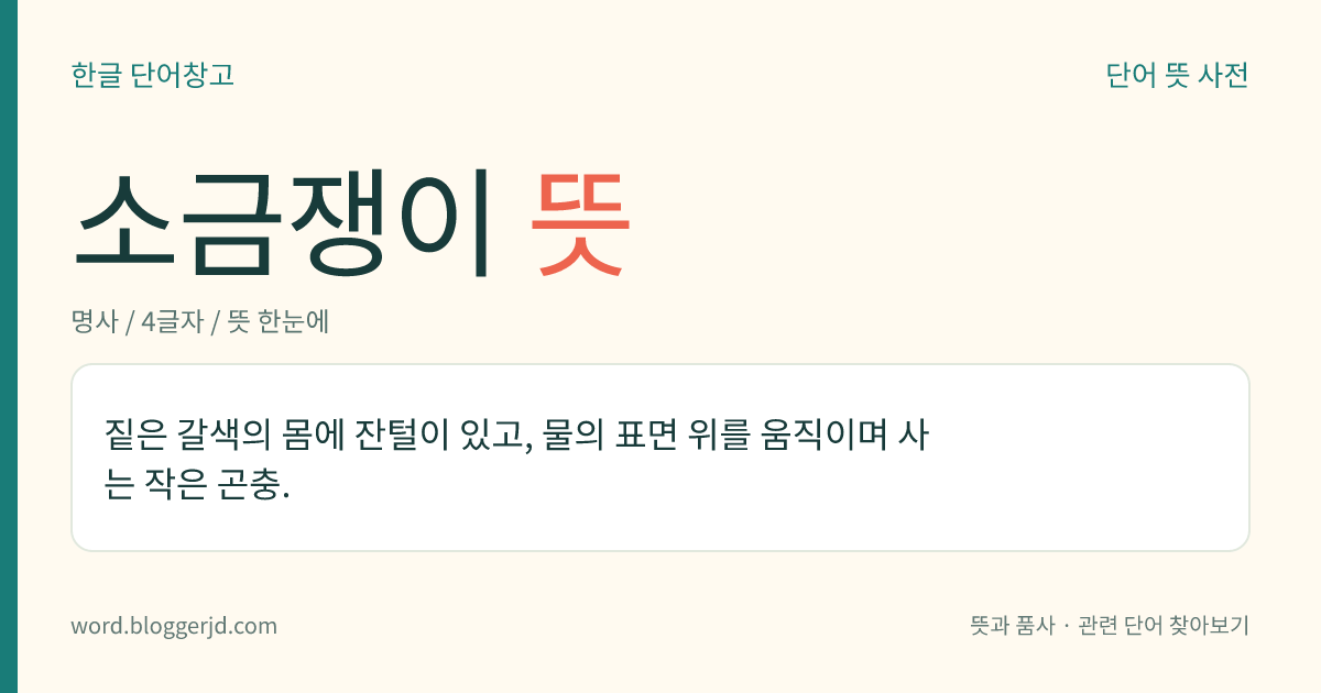 소금쟁이 뜻: 짙은 갈색의 몸에 잔털이 있고, 물의 표면 위를 움직이며 사는 작은 곤충.