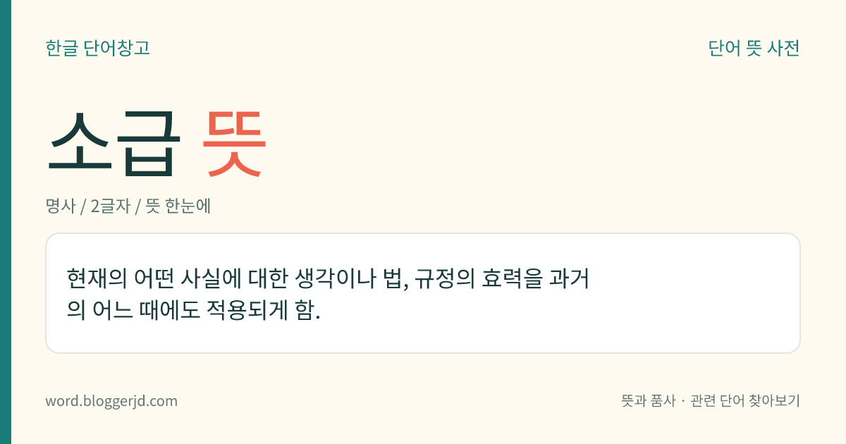 소급 뜻: 현재의 어떤 사실에 대한 생각이나 법, 규정의 효력을 과거의 어느 때에도 적용되게 함.