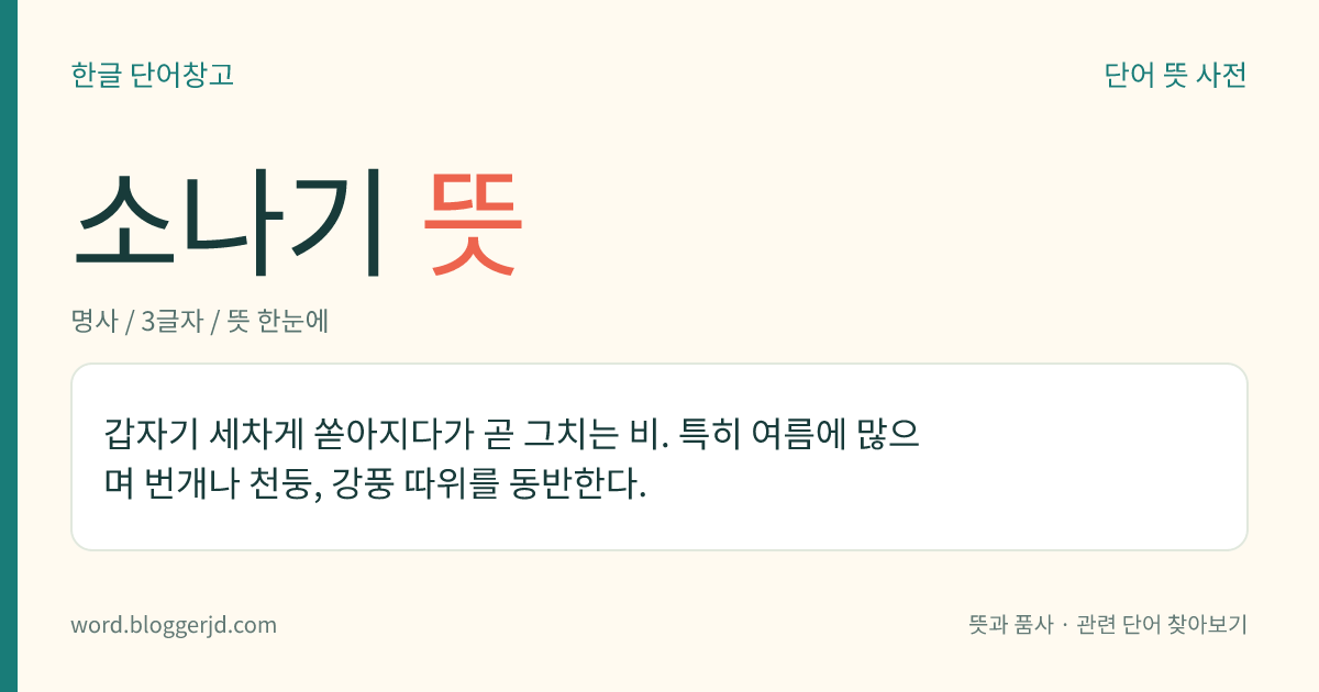 소나기 뜻: 갑자기 세차게 쏟아지다가 곧 그치는 비. 특히 여름에 많으며 번개나 천둥, 강풍 따위를 동반한다.