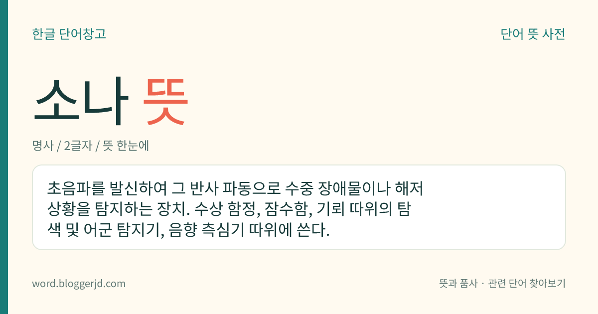 소나 뜻: 초음파를 발신하여 그 반사 파동으로 수중 장애물이나 해저 상황을 탐지하는 장치. 수상 함정, 잠수함, 기뢰 따위의 탐색 및 어군 탐지기, 음향 측심기 따위에 쓴다.