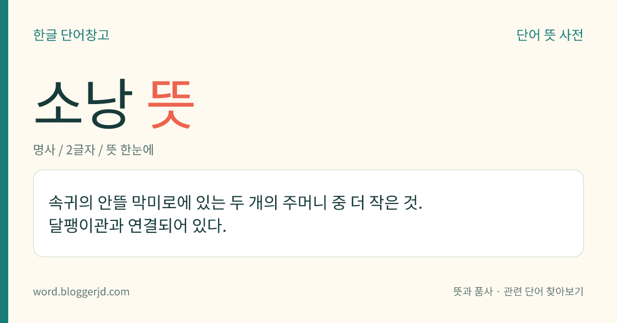 소낭 뜻: 속귀의 안뜰 막미로에 있는 두 개의 주머니 중 더 작은 것. 달팽이관과 연결되어 있다.