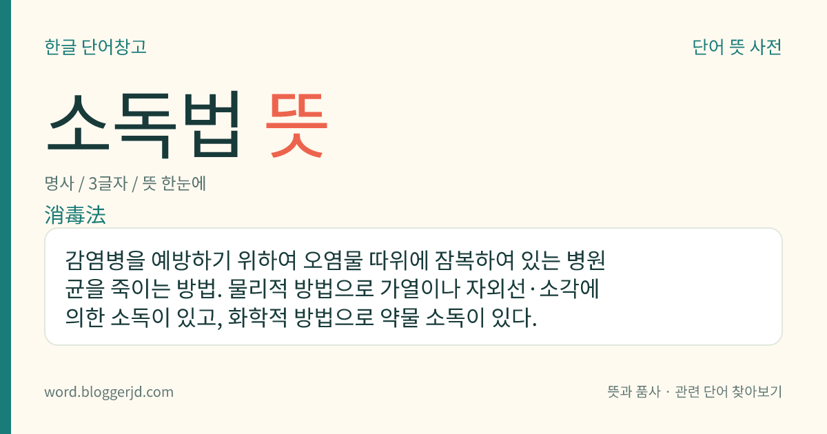 소독법 뜻: 감염병을 예방하기 위하여 오염물 따위에 잠복하여 있는 병원균을 죽이는 방법. 물리적 방법으로 가열이나 자외선·소각에 의한 소독이 있고, 화학적 방법으로 약물 소독이 있다.