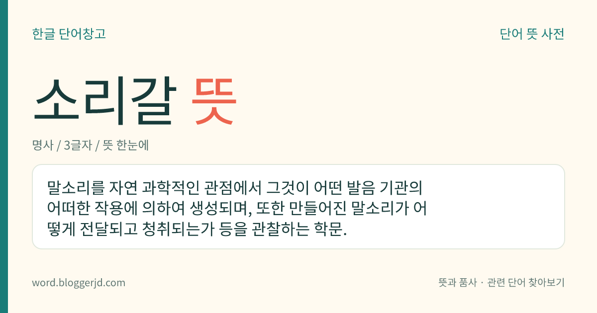 소리갈 뜻: 말소리를 자연 과학적인 관점에서 그것이 어떤 발음 기관의 어떠한 작용에 의하여 생성되며, 또한 만들어진 말소리가 어떻게 전달되고 청취되는가 등을 관찰하는 학문.