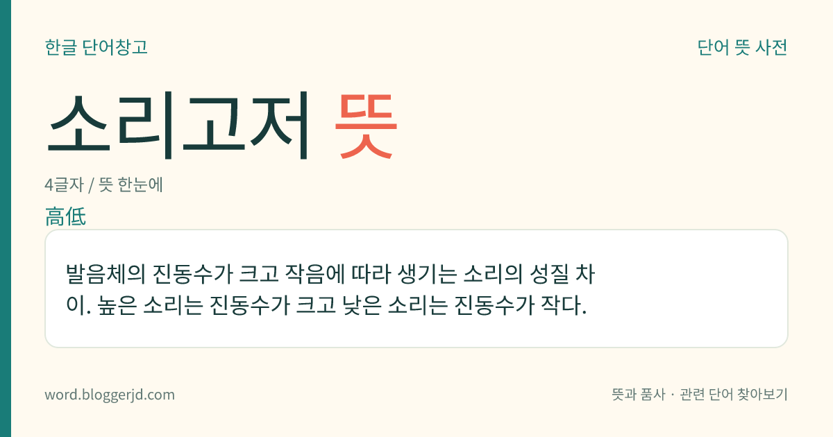 소리고저 뜻: 발음체의 진동수가 크고 작음에 따라 생기는 소리의 성질 차이. 높은 소리는 진동수가 크고 낮은 소리는 진동수가 작다.