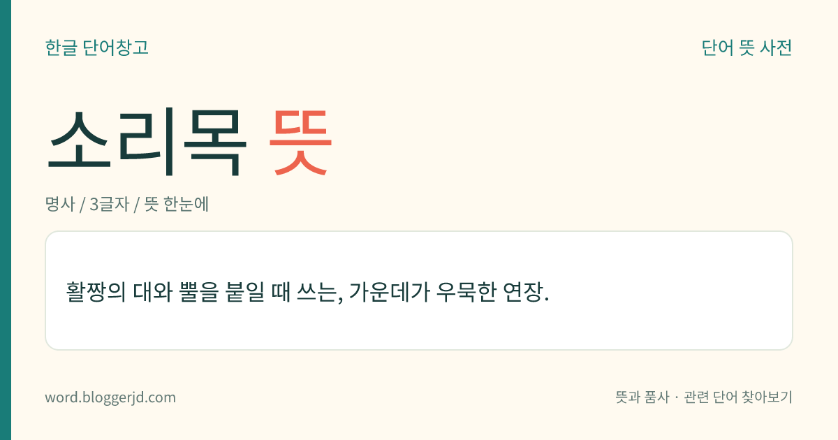 소리목 뜻: 활짱의 대와 뿔을 붙일 때 쓰는, 가운데가 우묵한 연장.