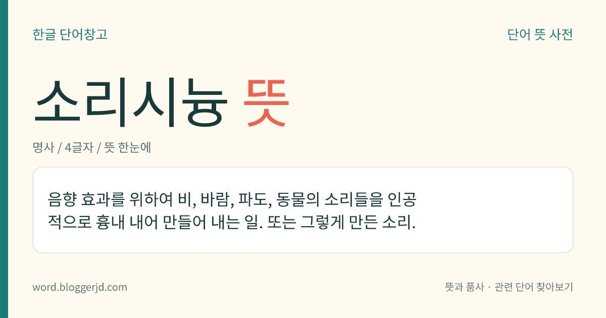 소리시늉 뜻: 음향 효과를 위하여 비, 바람, 파도, 동물의 소리들을 인공적으로 흉내 내어 만들어 내는 일. 또는 그렇게 만든 소리.