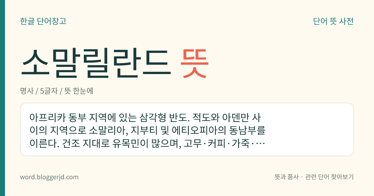 소말릴란드 뜻: 아프리카 동부 지역에 있는 삼각형 반도. 적도와 아덴만 사이의 지역으로 소말리아, 지부티 및 에티오피아의 동남부를 이른다. 건조 지대로 유목민이 많으며, 고무·커피·가죽·목화를 재배한다. ‘아프리카의 모퉁이’라고 이른다.