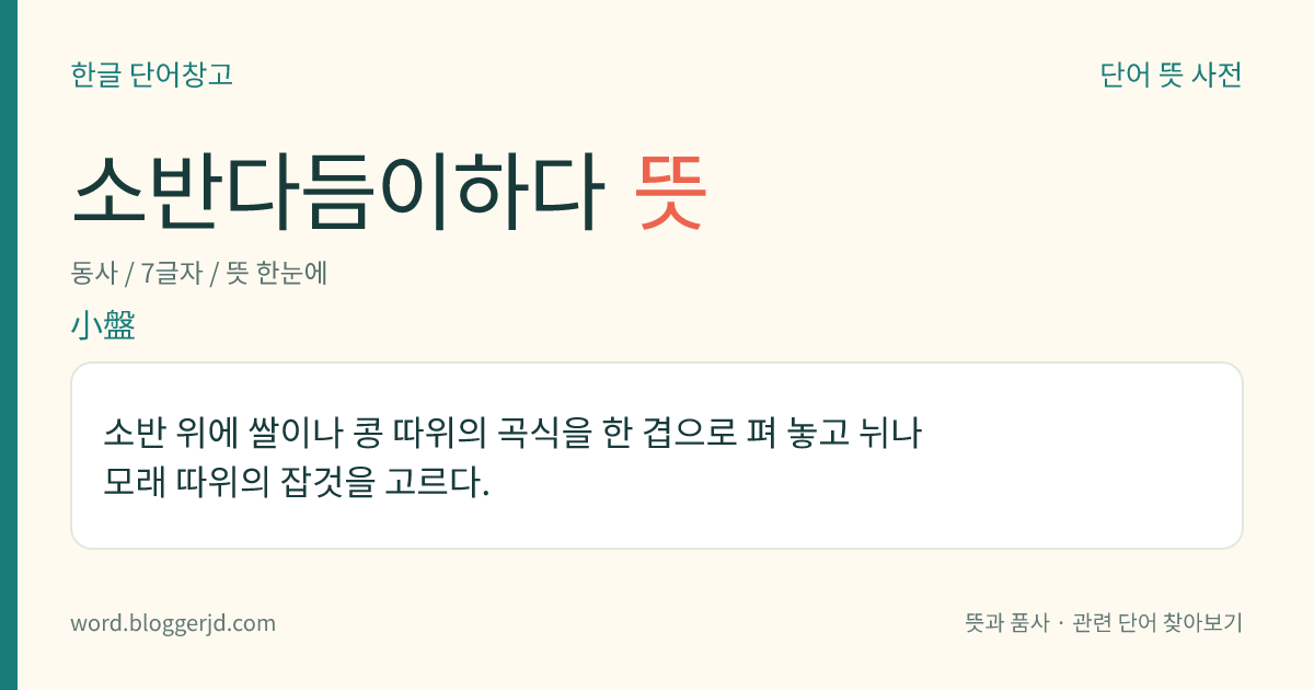 소반다듬이하다 뜻: 소반 위에 쌀이나 콩 따위의 곡식을 한 겹으로 펴 놓고 뉘나 모래 따위의 잡것을 고르다.