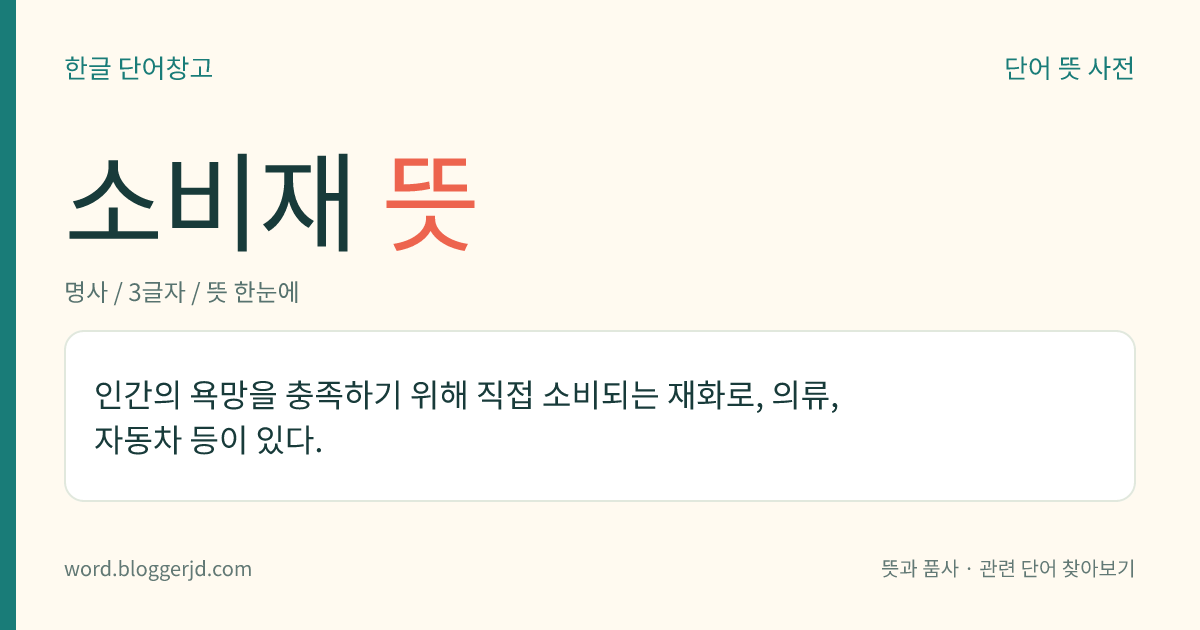 소비재 뜻: 인간의 욕망을 충족하기 위해 직접 소비되는 재화로, 의류, 자동차 등이 있다.
