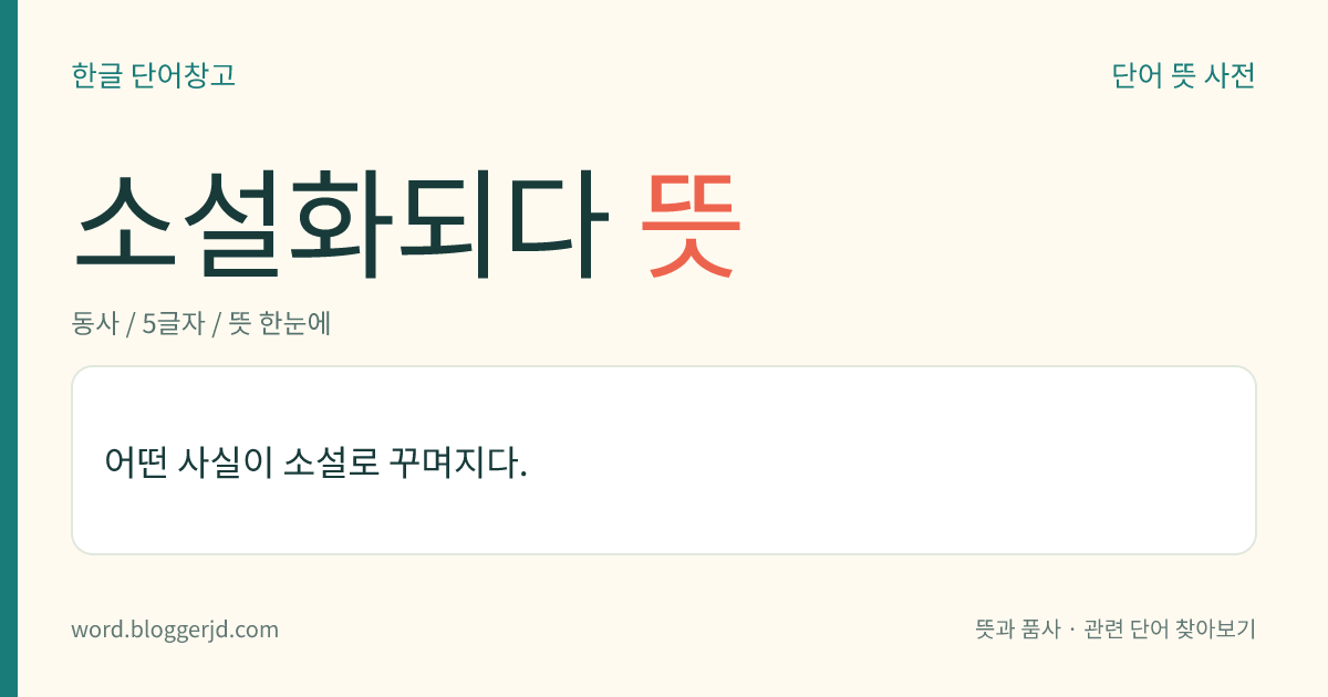 소설화되다 뜻: 어떤 사실이 소설로 꾸며지다.