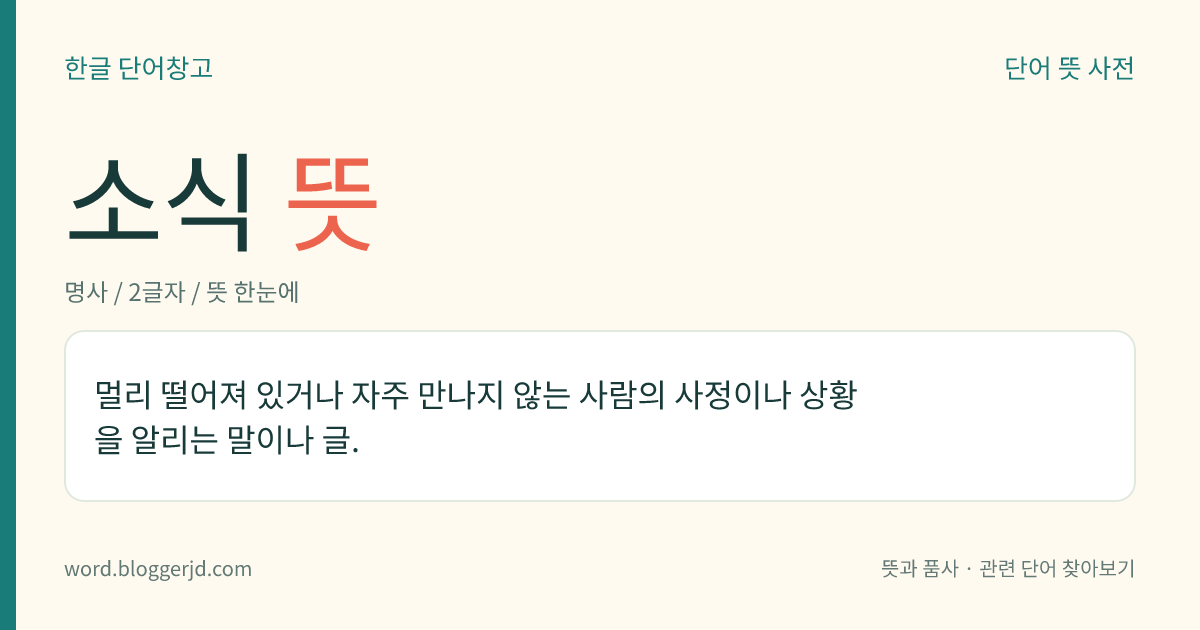 소식 뜻: 멀리 떨어져 있거나 자주 만나지 않는 사람의 사정이나 상황을 알리는 말이나 글.