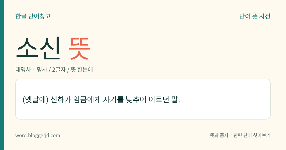 소신 뜻: (옛날에) 신하가 임금에게 자기를 낮추어 이르던 말.