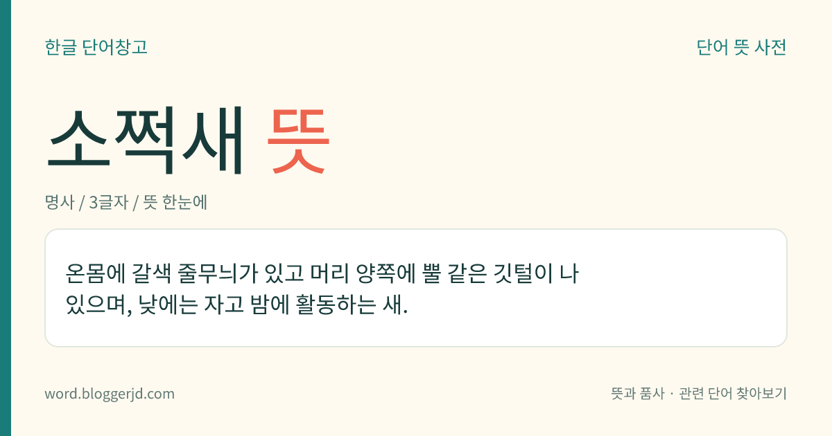 소쩍새 뜻: 온몸에 갈색 줄무늬가 있고 머리 양쪽에 뿔 같은 깃털이 나 있으며, 낮에는 자고 밤에 활동하는 새.