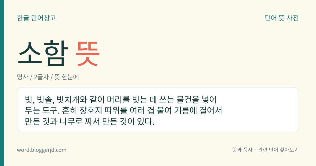 소함 뜻: 빗, 빗솔, 빗치개와 같이 머리를 빗는 데 쓰는 물건을 넣어 두는 도구. 흔히 창호지 따위를 여러 겹 붙여 기름에 결어서 만든 것과 나무로 짜서 만든 것이 있다.