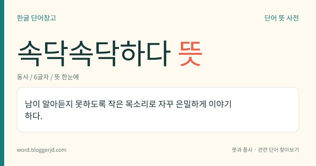 속닥속닥하다 뜻: 남이 알아듣지 못하도록 작은 목소리로 자꾸 은밀하게 이야기하다.