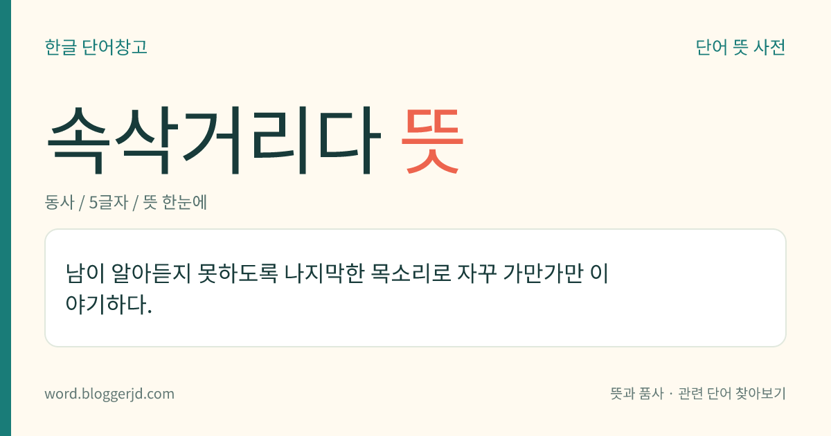 속삭거리다 뜻: 남이 알아듣지 못하게 작은 목소리로 자꾸 가만가만 이야기하다.