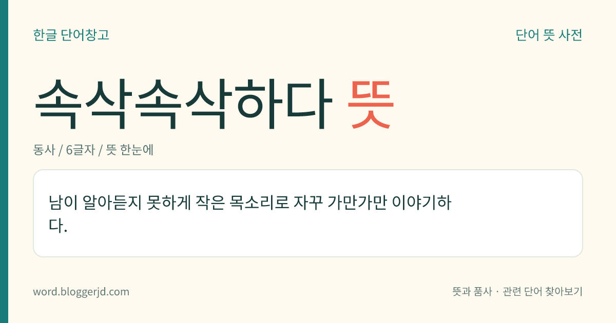 속삭속삭하다 뜻: 남이 알아듣지 못하게 작은 목소리로 자꾸 가만가만 이야기하다.