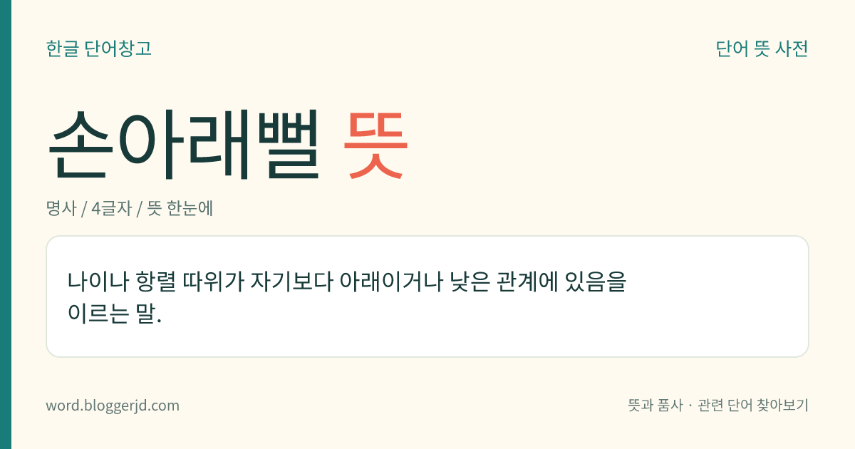손아래뻘 뜻: 나이나 항렬 따위가 자기보다 아래이거나 낮은 관계에 있음을 이르는 말.