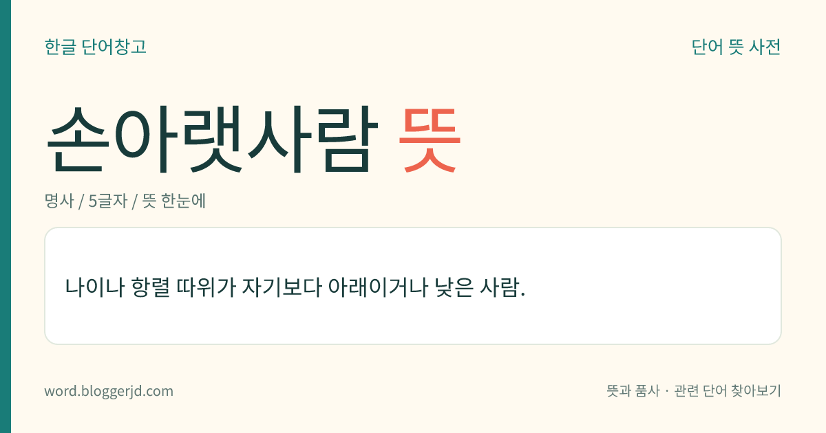 손아랫사람 뜻: 나이나 항렬 따위가 자기보다 아래이거나 낮은 사람.
