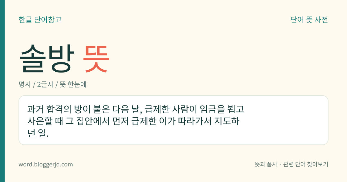 솔방 뜻: 과거 합격의 방이 붙은 다음 날, 급제한 사람이 임금을 뵙고 사은할 때 그 집안에서 먼저 급제한 이가 따라가서 지도하던 일.