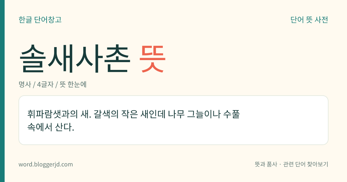 솔새사촌 뜻: 휘파람샛과의 새. 갈색의 작은 새인데 나무 그늘이나 수풀 속에서 산다.