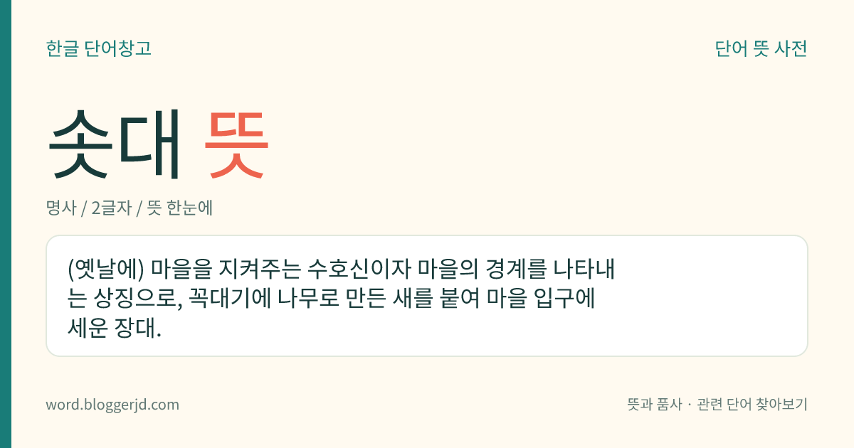 솟대 뜻: (옛날에) 마을을 지켜주는 수호신이자 마을의 경계를 나타내는 상징으로, 꼭대기에 나무로 만든 새를 붙여 마을 입구에 세운 장대.