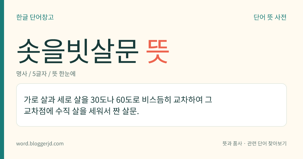 솟을빗살문 뜻: 가로 살과 세로 살을 30도나 60도로 비스듬히 교차하여 그 교차점에 수직 살을 세워서 짠 살문.