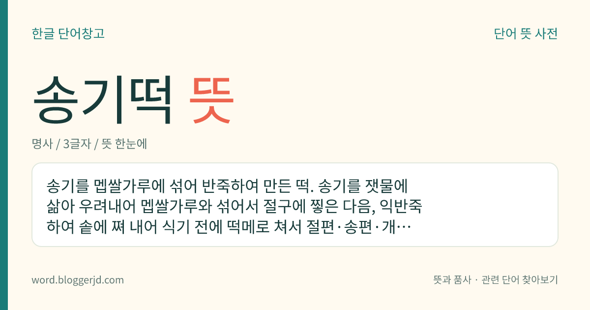 송기떡 뜻: 송기를 멥쌀가루에 섞어 반죽하여 만든 떡. 송기를 잿물에 삶아 우려내어 멥쌀가루와 섞어서 절구에 찧은 다음, 익반죽하여 솥에 쪄 내어 식기 전에 떡메로 쳐서 절편·송편·개피떡 따위로 만든다.