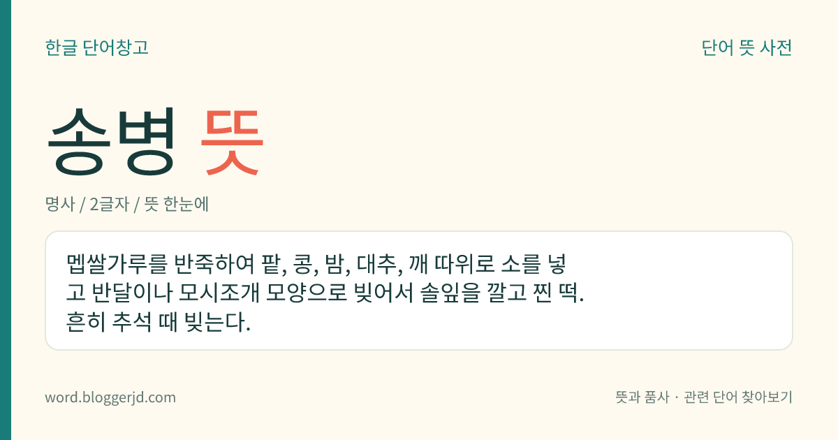 송병 뜻: 멥쌀가루를 반죽하여 팥, 콩, 밤, 대추, 깨 따위로 소를 넣고 반달이나 모시조개 모양으로 빚어서 솔잎을 깔고 찐 떡. 흔히 추석 때 빚는다.