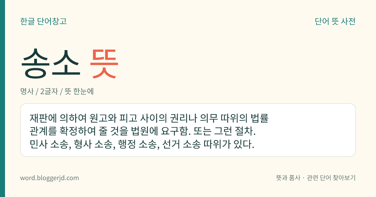 송소 뜻: 재판에 의하여 원고와 피고 사이의 권리나 의무 따위의 법률관계를 확정하여 줄 것을 법원에 요구함. 또는 그런 절차. 민사 소송, 형사 소송, 행정 소송, 선거 소송 따위가 있다.