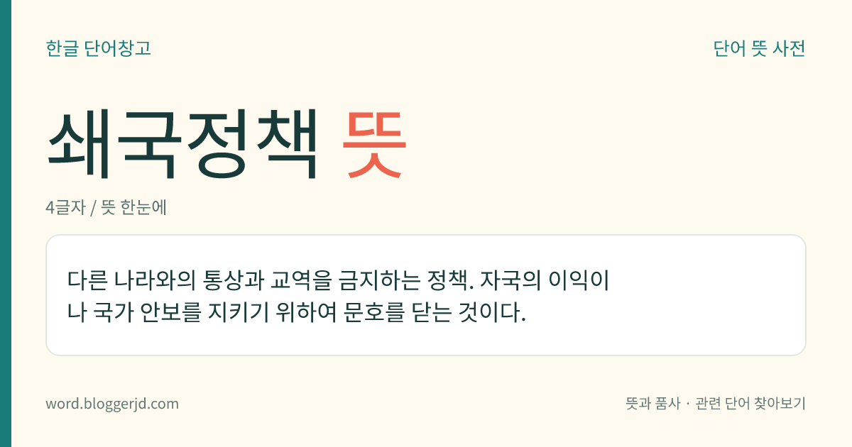 쇄국정책 뜻: 다른 나라와의 통상과 교역을 금지하는 정책. 자국의 이익이나 국가 안보를 지키기 위하여 문호를 닫는 것이다.
