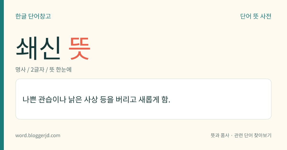 쇄신 뜻: 나쁜 관습이나 낡은 사상 등을 버리고 새롭게 함.