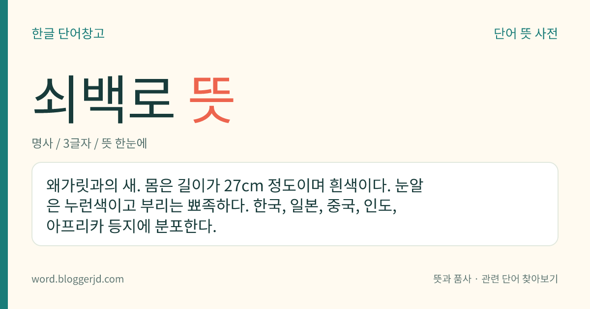 쇠백로 뜻: 왜가릿과의 새. 몸은 길이가 27cm 정도이며 흰색이다. 눈알은 누런색이고 부리는 뾰족하다. 한국, 일본, 중국, 인도, 아프리카 등지에 분포한다.