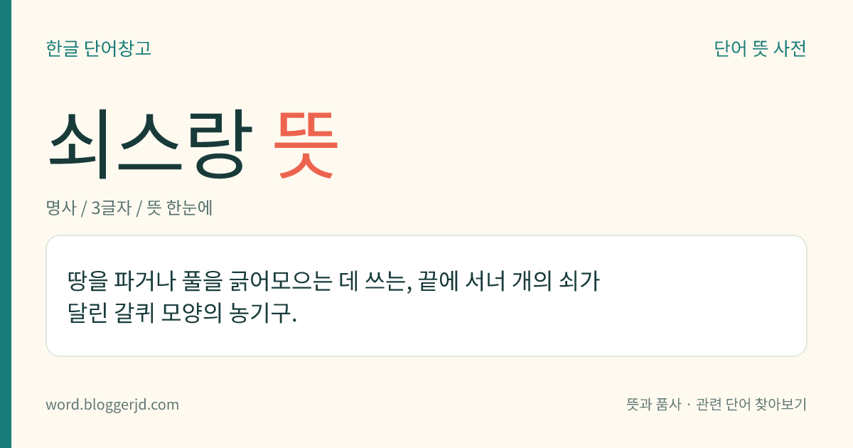 쇠스랑 뜻: 땅을 파거나 풀을 긁어모으는 데 쓰는, 끝에 서너 개의 쇠가 달린 갈퀴 모양의 농기구.