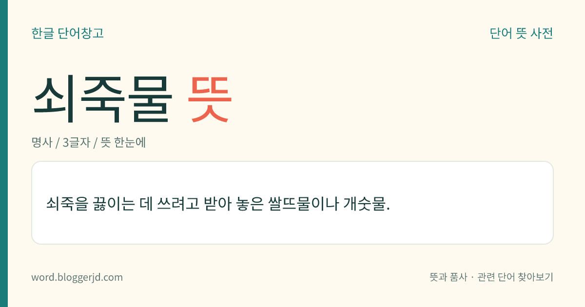 쇠죽물 뜻: 쇠죽을 끓이는 데 쓰려고 받아 놓은 쌀뜨물이나 개숫물.