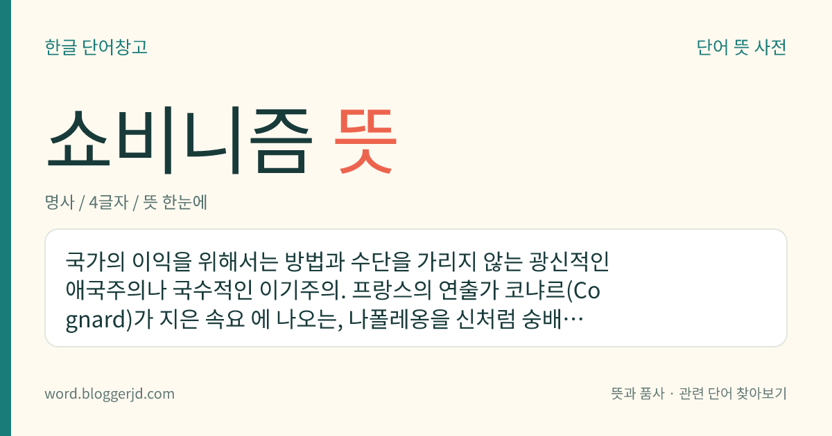 쇼비니즘 뜻: 국가의 이익을 위해서라면 수단과 방법을 가리지 않는 극단적인 애국주의나 이기주의.