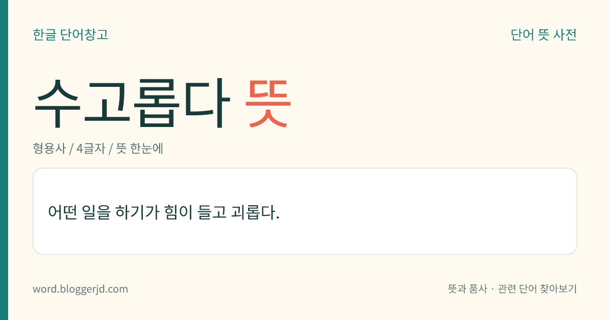 수고롭다 뜻: 어떤 일을 하기가 힘이 들고 괴롭다.