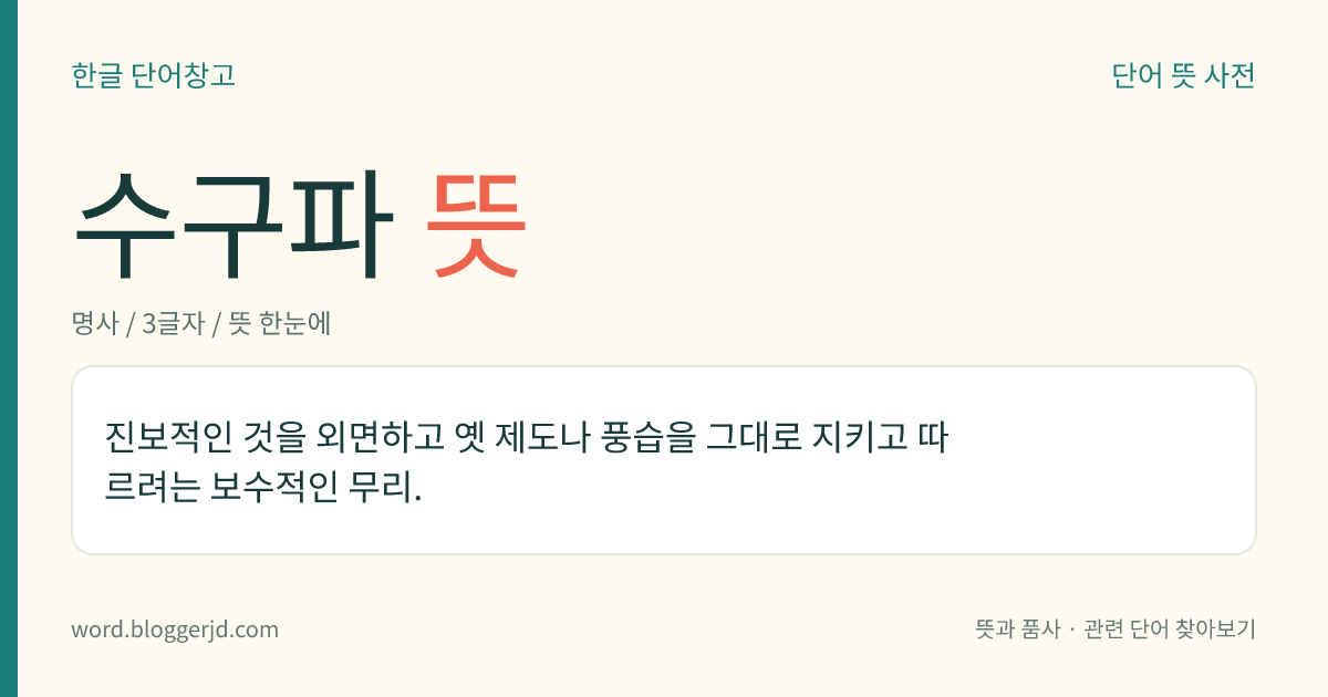 수구파 뜻: 옛 제도나 풍습을 그대로 지키고 따르려는 무리.