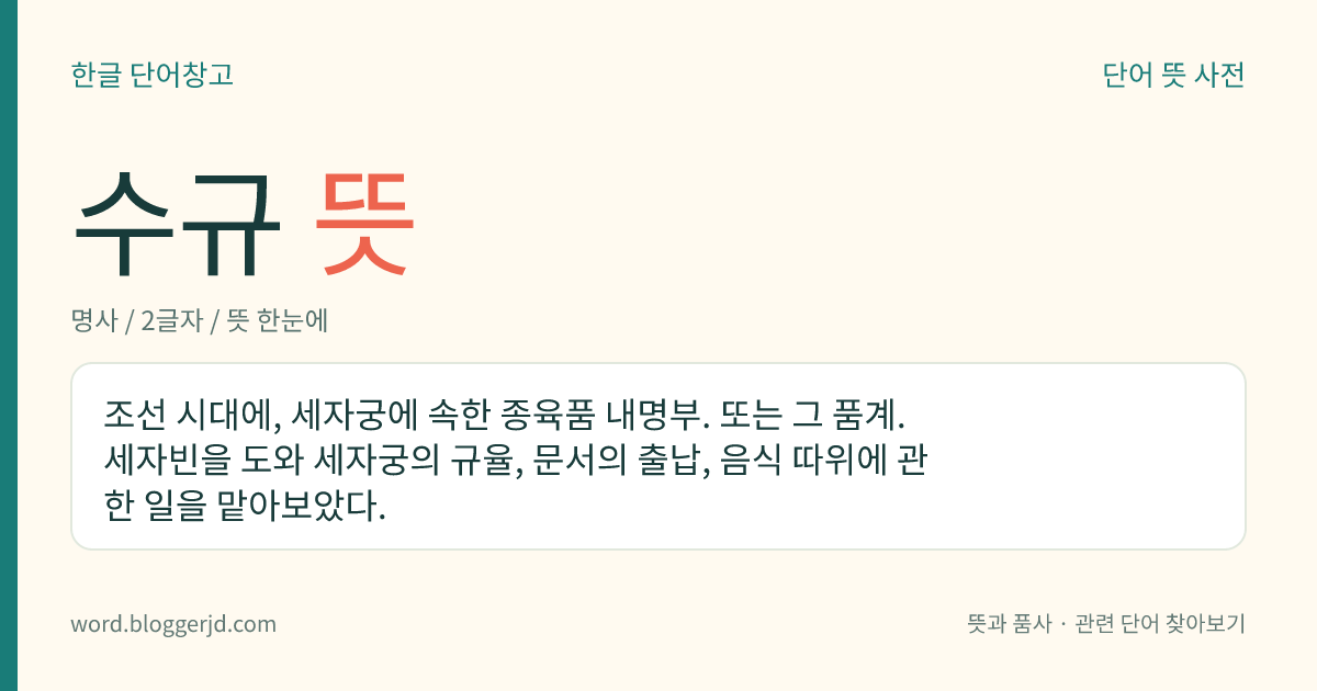 수규 뜻: 조선 시대에, 세자궁에 속한 종육품 내명부. 또는 그 품계. 세자빈을 도와 세자궁의 규율, 문서의 출납, 음식 따위에 관한 일을 맡아보았다.