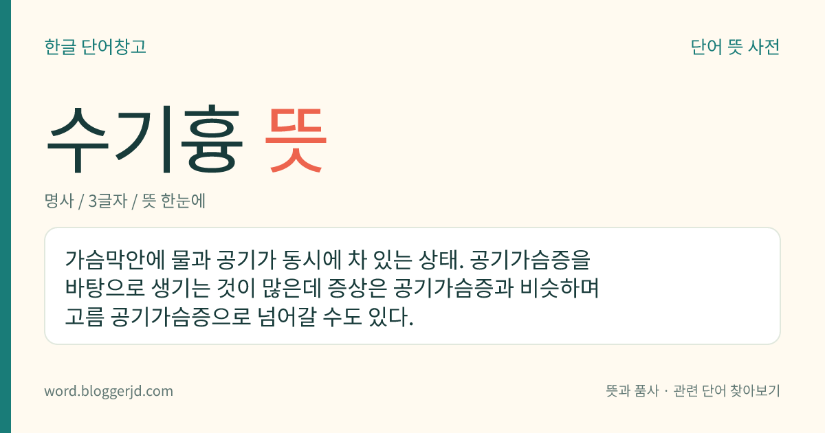 수기흉 뜻: 가슴막안에 물과 공기가 동시에 차 있는 상태. 공기가슴증을 바탕으로 생기는 것이 많은데 증상은 공기가슴증과 비슷하며 고름 공기가슴증으로 넘어갈 수도 있다.