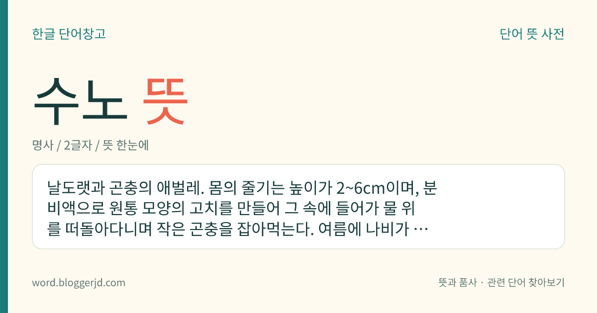 수노 뜻: 날도랫과 곤충의 애벌레. 몸의 줄기는 높이가 2~6cm이며, 분비액으로 원통 모양의 고치를 만들어 그 속에 들어가 물 위를 떠돌아다니며 작은 곤충을 잡아먹는다. 여름에 나비가 된다. 낚싯밥으로 쓴다.