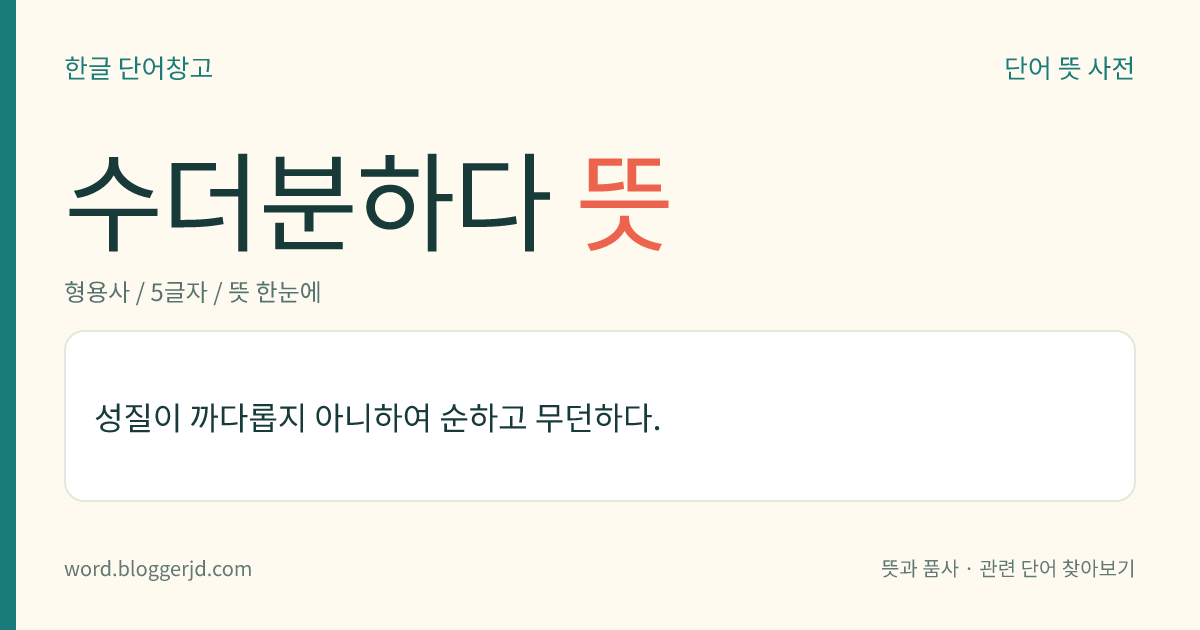 수더분하다 뜻: 성질이 까다롭지 아니하여 순하고 무던하다.