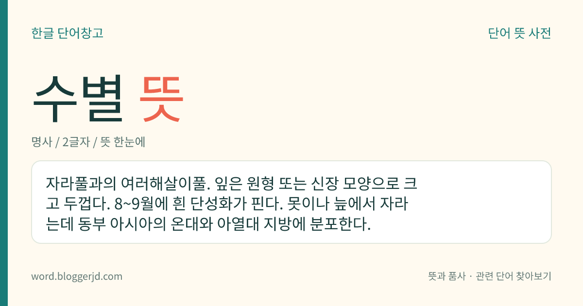 수별 뜻: 자라풀과의 여러해살이풀. 잎은 원형 또는 신장 모양으로 크고 두껍다. 8~9월에 흰 단성화가 핀다. 못이나 늪에서 자라는데 동부 아시아의 온대와 아열대 지방에 분포한다.