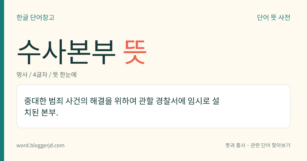 수사본부 뜻: 중대한 범죄 사건의 해결을 위하여 관할 경찰서에 임시로 설치된 본부.
