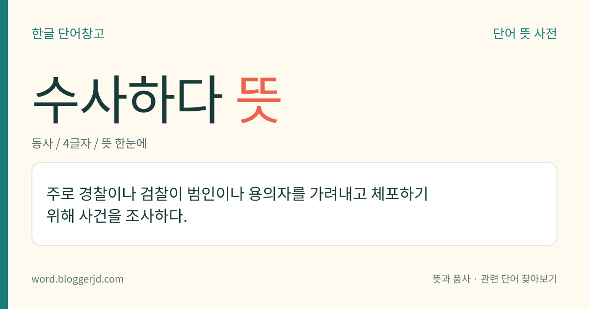 수사하다 뜻: 주로 경찰이나 검찰이 범인이나 용의자를 가려내고 체포하기 위해 사건을 조사하다.