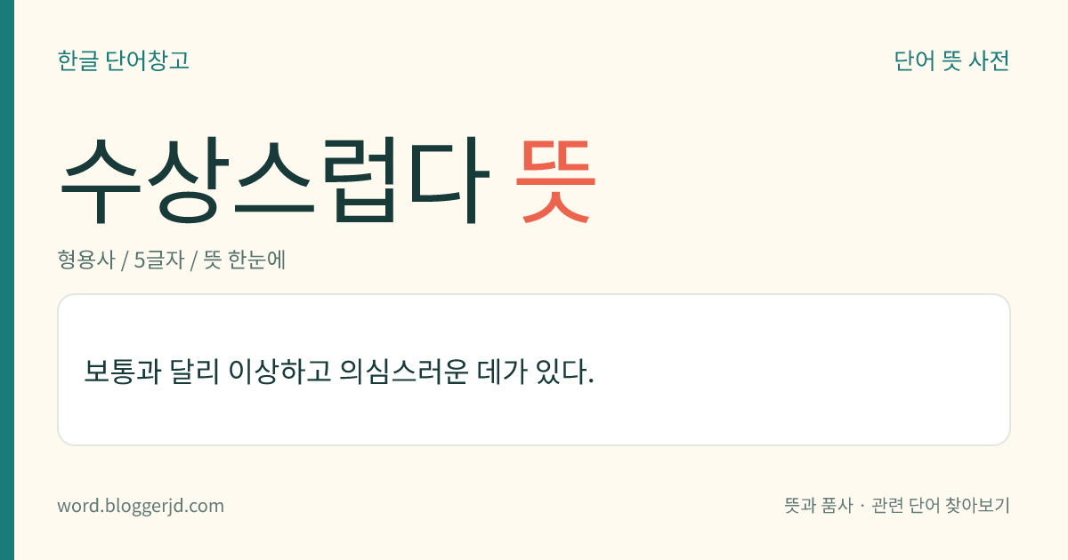 수상스럽다 뜻: 보통과 달리 이상하고 의심스러운 데가 있다.