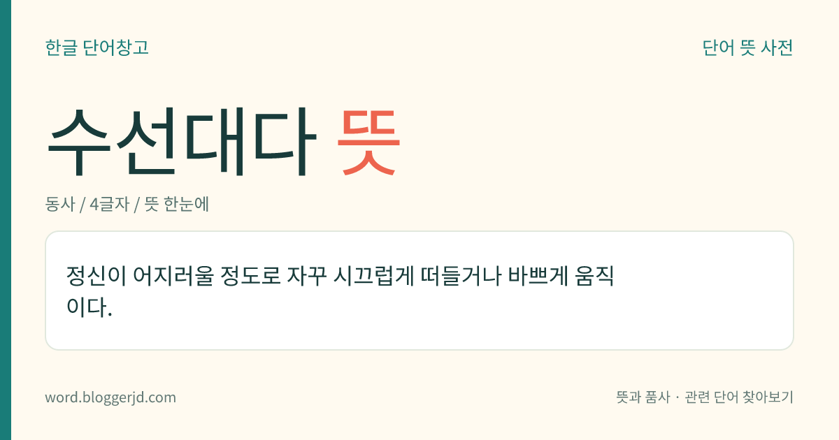 수선대다 뜻: 정신이 어지러울 정도로 자꾸 시끄럽게 떠들거나 바쁘게 움직이다.