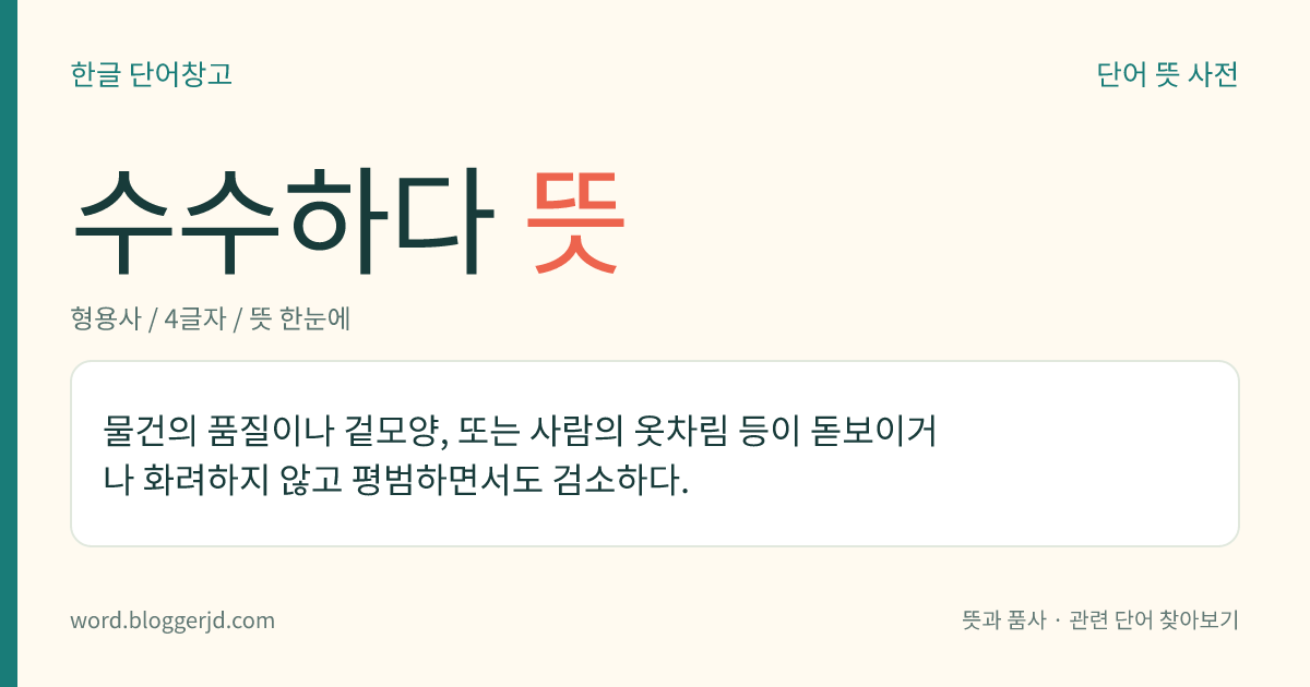수수하다 뜻: 물건의 품질이나 겉모양, 또는 사람의 옷차림 등이 돋보이거나 화려하지 않고 평범하면서도 검소하다.